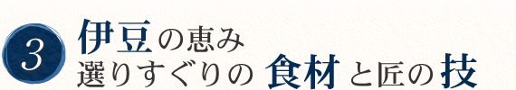 伊豆の恵み。選りすぐりの食材と匠の技